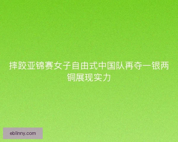 摔跤亚锦赛女子自由式中国队再夺一银两铜展现实力 摔跤亚锦赛女子自由式中国队再夺一银两铜展现实力