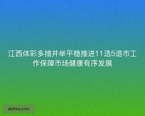 江西体彩多措并举平稳推进11选5退市工作保障市场健康有序发展