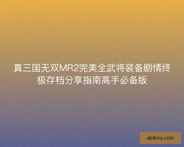 真三国无双MR2完美全武将装备剧情终极存档分享指南高手必备版