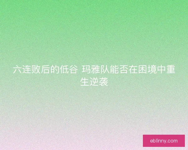 六连败后的低谷 玛雅队能否在困境中重生逆袭
