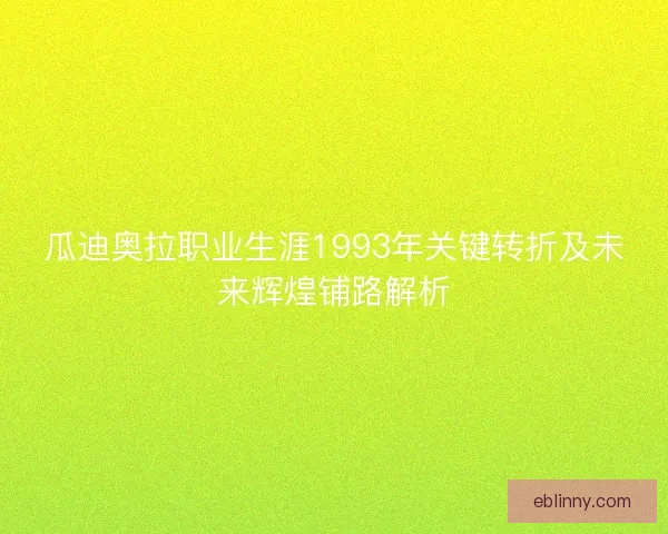 瓜迪奥拉职业生涯1993年关键转折及未来辉煌铺路解析