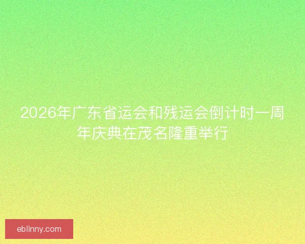2026年广东省运会和残运会倒计时一周年庆典在茂名隆重举行