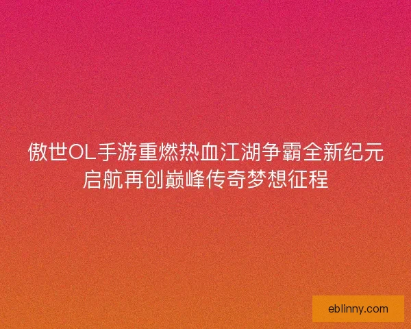 傲世OL手游重燃热血江湖争霸全新纪元启航再创巅峰传奇梦想征程