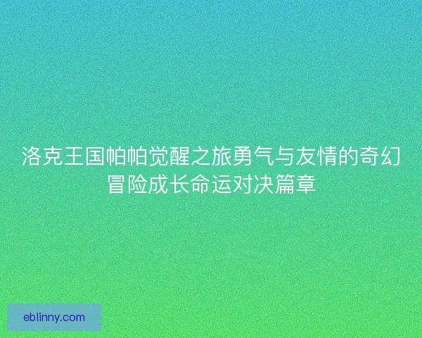 洛克王国帕帕觉醒之旅勇气与友情的奇幻冒险成长命运对决篇章