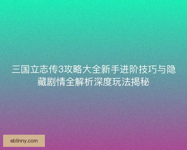 三国立志传3攻略大全新手进阶技巧与隐藏剧情全解析深度玩法揭秘 三国立志传3攻略大全新手进阶技巧与隐藏剧情全解析深度玩法揭秘