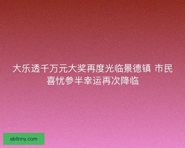 大乐透千万元大奖再度光临景德镇 市民喜忧参半幸运再次降临