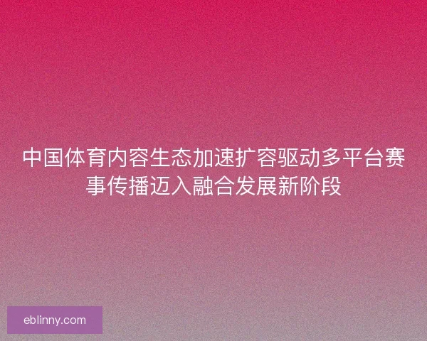 中国体育内容生态加速扩容驱动多平台赛事传播迈入融合发展新阶段