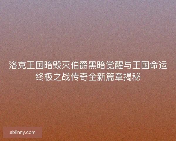 洛克王国暗毁灭伯爵黑暗觉醒与王国命运终极之战传奇全新篇章揭秘 洛克王国暗毁灭伯爵黑暗觉醒与王国命运终极之战传奇全新篇章揭秘